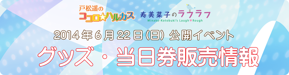 戸松遥のココロ☆ハルカス＆寿美菜子のラフラフ 公開イベント グッズ販売情報