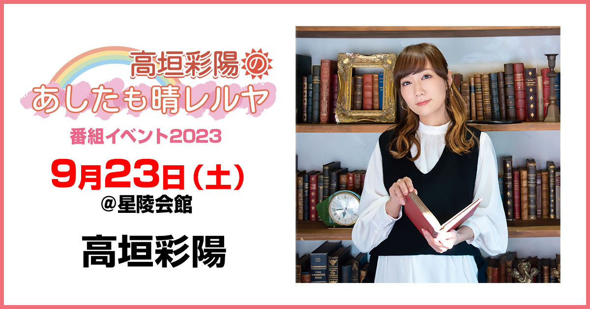 高垣彩陽のあしたも晴レルヤ」番組イベント2023～ 特設サイト～