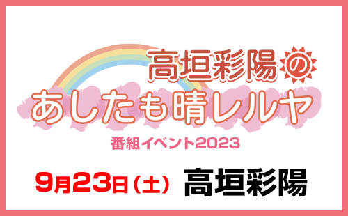 高垣彩陽のあしたも晴レルヤ」番組イベント2023～ 特設サイト～